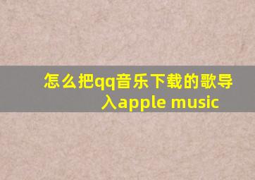 怎么把qq音乐下载的歌导入apple music